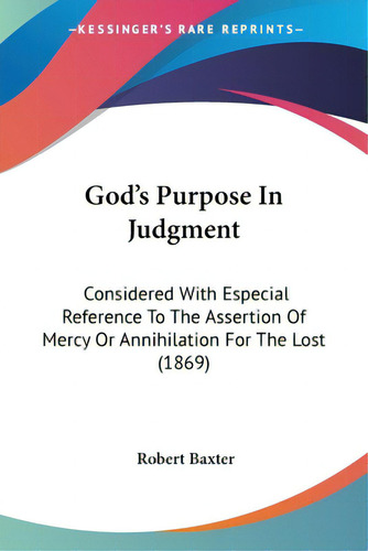 God's Purpose In Judgment: Considered With Especial Reference To The Assertion Of Mercy Or Annihi..., De Baxter, Robert. Editorial Kessinger Pub Llc, Tapa Blanda En Inglés