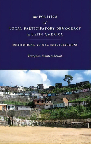 The Politics Of Local Participatory Democracy In Latin America, De Francoise Montambeault. Editorial Stanford University Press, Tapa Dura En Inglés