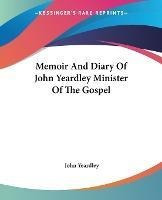 Memoir And Diary Of John Yeardley Minister Of The Gospel ...