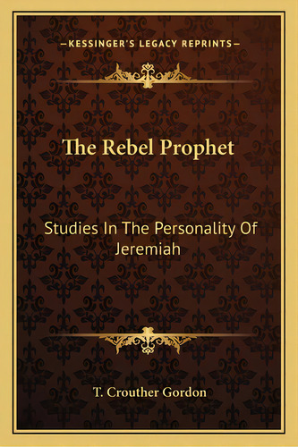 The Rebel Prophet: Studies In The Personality Of Jeremiah, De Gordon, T. Crouther. Editorial Kessinger Pub Llc, Tapa Blanda En Inglés