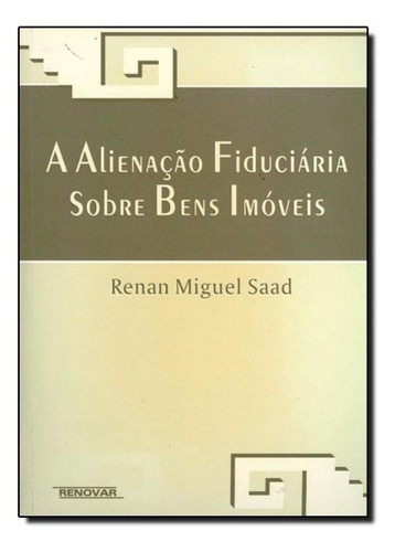 Alienação Fiduciária Sobre Bens Imóveis, A, De Renan Miguel Saad. Editora Renovar, Capa Mole Em Português