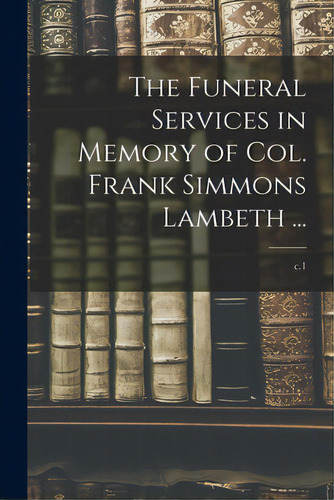 The Funeral Services In Memory Of Col. Frank Simmons Lambeth ...; C.1, De Anonymous. Editorial Hassell Street Pr, Tapa Blanda En Inglés