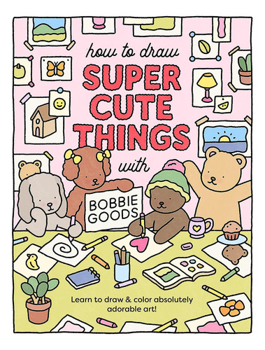 How To Draw Super Cute Things With Bobbie Goods: Learn To Draw & Color Absolutely Adorable Art! (101 Things To Draw, 3), De Goods, Bobbie. Editorial Oem, Tapa Blanda En Inglés, 2023