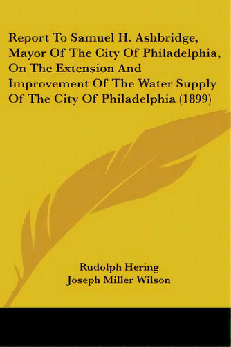 Report To Samuel H. Ashbridge, Mayor Of The City Of Philadelphia, On The Extension And Improvemen..., De Hering, Rudolph. Editorial Kessinger Pub Llc, Tapa Blanda En Inglés