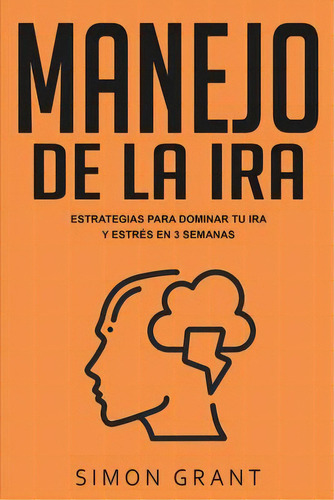 Manejo De La Ira : Estrategias Para Dominar Tu Ira Y Estres En 3 Semanas, De Simon Grant. Editorial Joiningthedotstv Limited, Tapa Blanda En Español