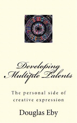 Developing Multiple Talents: The Personal Side Of Creative Expression, De Eby, Douglas. Editorial Createspace, Tapa Blanda En Inglés