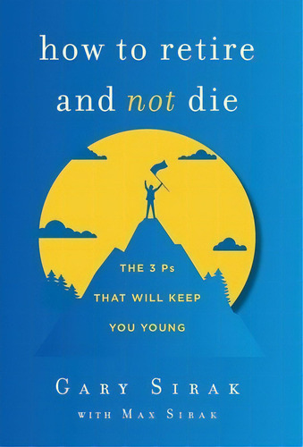 How To Retire And Not Die: The 3 Ps That Will Keep You Young, De Sirak, Gary. Editorial Lightning Source Inc, Tapa Dura En Inglés