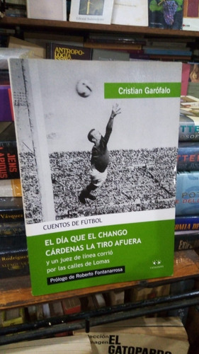 Cristian Garofalo El Dia Que Chango Cardenas Cuentos Futbol 