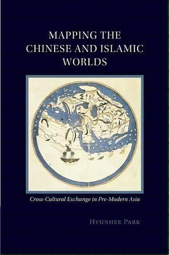 Mapping The Chinese And Islamic Worlds : Cross-cultural Exchange In Pre-modern Asia, De Hyunhee Park. Editorial Cambridge University Press, Tapa Blanda En Inglés