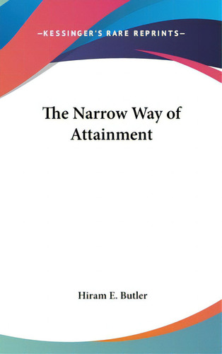 The Narrow Way Of Attainment, De Butler, Hiram E.. Editorial Kessinger Pub Llc, Tapa Dura En Inglés