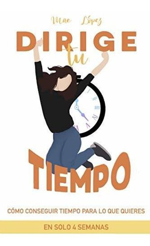 Dirige Tu Tiempo: Como Conseguir Tiempo Para Lo Que Quieres