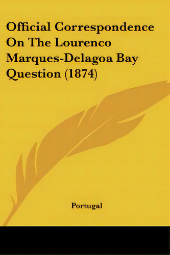 Official Correspondence On The Lourenco Marques-delagoa Bay Question (1874), De Portugal. Editorial Kessinger Pub Llc, Tapa Blanda En Inglés