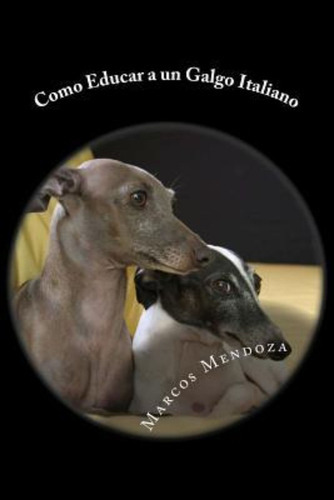 Como Educar A Un Galgo Italiano, De Marcos Mendoza. Editorial Createspace Independent Publishing Platform, Tapa Blanda En Español