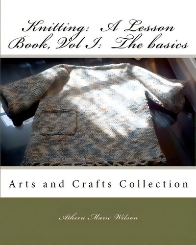 Knitting, De Atheen Marie Wilson. Arts And Crafts Collection, Vol. 1. Editorial Createspace Independent Publishing Platform, Tapa Blanda En Inglés