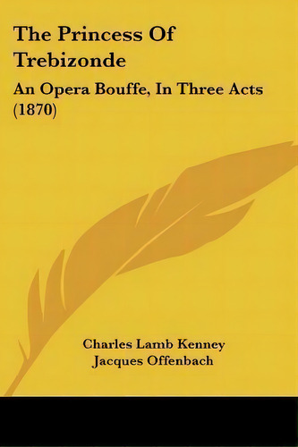 The Princess Of Trebizonde : An Opera Bouffe, In Three Acts (1870), De Charles Lamb Kenney. Editorial Kessinger Publishing, Tapa Blanda En Inglés