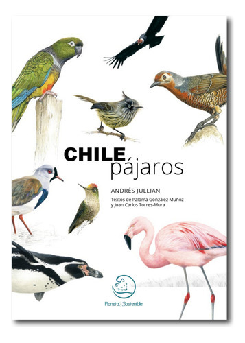 Chile Pájaros, De Paloma González Muñoz Y Juan Carlos Torres-mura / Ilustraciones: Andrés Jullian Fuentes. Editorial Planeta Sostenible, Tapa Blanda En Español