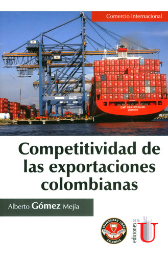 Competitividad De Las Exportaciones Colombianas, De Alberto Gómez Mejía. Editorial Ediciones De La U, Tapa Blanda, Edición 2017 En Español