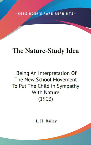 The Nature-study Idea: Being An Interpretation Of The New School Movement To Put The Child In Sym..., De Bailey, L. H.. Editorial Kessinger Pub Llc, Tapa Dura En Inglés