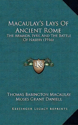 Macaulay's Lays Of Ancient Rome : The Armada, Ivry, And The Battle Of Naseby (1916), De Thomas Babington Macaulay. Editorial Kessinger Publishing, Tapa Dura En Inglés