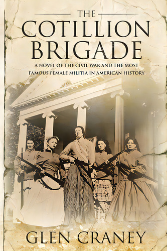 The Cotillion Brigade: A Novel Of The Civil War And The Most Famous Female Militia In American Hi..., De Craney, Glen. Editorial Brigids Fire Pr, Tapa Blanda En Inglés