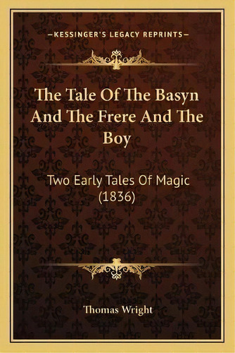 The Tale Of The Basyn And The Frere And The Boy : Two Early Tales Of Magic (1836), De Thomas Wright. Editorial Kessinger Publishing, Tapa Blanda En Inglés