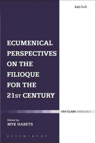 Ecumenical Perspectives On The Filioque For The 21st Century, De Habets, Myk. T&t Clark Theology, Vol. 1. Editorial Bloomsbury 3pl, Tapa Blanda En Inglés