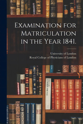 Examination For Matriculation In The Year 1841., De University Of London., Vol. 1. Editorial Legare Street Pr, Tapa Blanda En Inglés