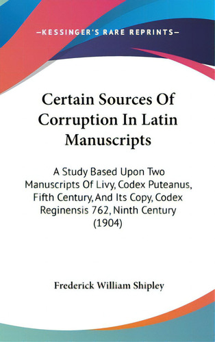 Certain Sources Of Corruption In Latin Manuscripts: A Study Based Upon Two Manuscripts Of Livy, C..., De Shipley, Frederick William. Editorial Kessinger Pub Llc, Tapa Dura En Inglés