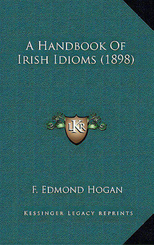 A Handbook Of Irish Idioms (1898), De Hogan, F. Edmond. Editorial Kessinger Pub Llc, Tapa Dura En Inglés