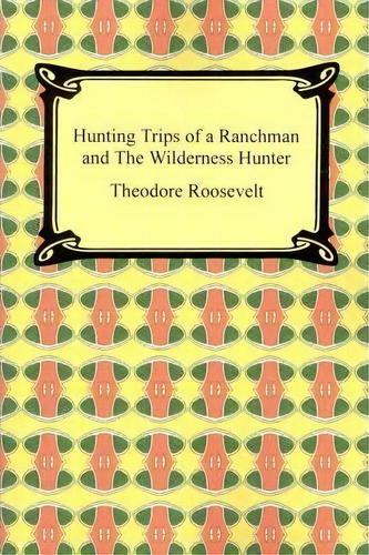Hunting Trips Of A Ranchman And The Wilderness Hunter, De Theodore Roosevelt. Editorial Digireads Com, Tapa Blanda En Inglés