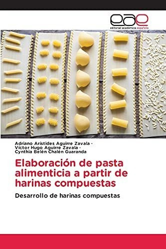 Elaboracion De Pasta Alimenticia A Partir De Harinas Compuestas, De Adriano Arístides Aguirre Zavala. Editorial Academica Espanola, Tapa Blanda En Español