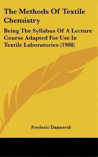 The Methods Of Textile Chemistry : Being The Syllabus Of A Lecture Course Adapted For Use In Text..., De Frederic Dannerth. Editorial Kessinger Publishing, Tapa Dura En Inglés