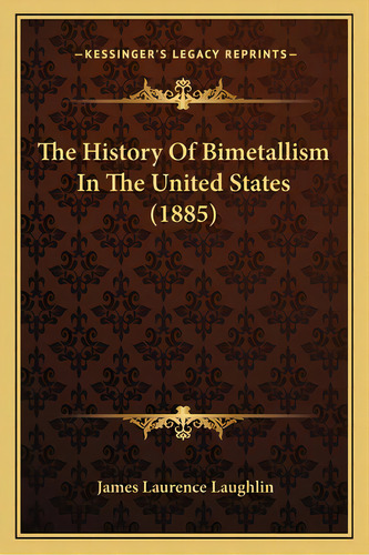 The History Of Bimetallism In The United States (1885), De Laughlin, James Laurence. Editorial Kessinger Pub Llc, Tapa Blanda En Inglés