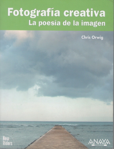 Fotografía Creativa. La Poesía De La Imagen - Chris Orwig