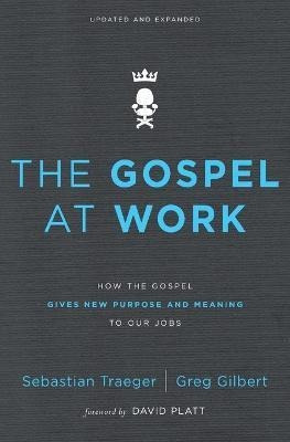 The Gospel At Work : How The Gospel Gives New Purpose And Me