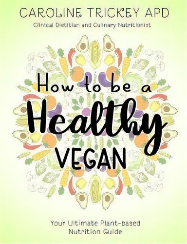How To Be A Healthy Vegan : Your Ultimate Plant-based Nutrition Guide, De Caroline Trickey. Editorial Healthy Home Cafe, Tapa Blanda En Inglés