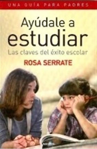 Ayúdale A Estudiar. Las Claves Del Éxito Escolar. Una Guí