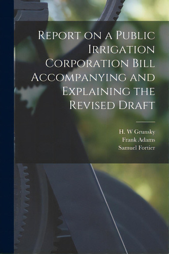 Report On A Public Irrigation Corporation Bill Accompanying And Explaining The Revised Draft [mic..., De Grunsky, H. W.. Editorial Legare Street Pr, Tapa Blanda En Inglés