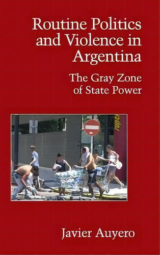 Cambridge Studies In Contentious Politics: Routine Politics And Violence In Argentina: The Gray Z..., De Javier Auyero. Editorial Cambridge University Press, Tapa Dura En Inglés