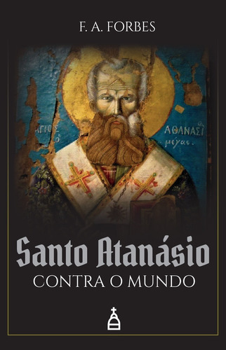 Santo Atanásio Contra O Mundo ( F. A. Forbes )