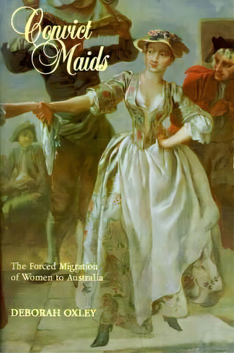 Studies In Australian History: Convict Maids: The Forced Migration Of Women To Australia, De Deborah Oxley. Editorial Cambridge University Press, Tapa Blanda En Inglés