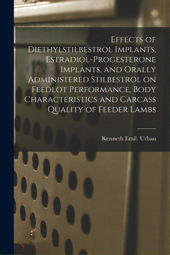 Effects Of Diethylstilbestrol Implants, Estradiol-progesterone Implants, And Orally Administered ..., De Urban, Kenneth Emil. Editorial Hassell Street Pr, Tapa Blanda En Inglés