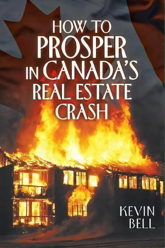 How To Prosper In Canada's Real Estate Crash, De Kevin Bell. Editorial Archway Publishing, Tapa Blanda En Inglés