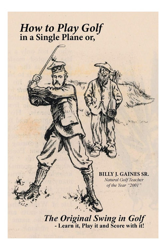 Livro: How To Play Golf In A Single Plane: Or, The Original Swing In Golf - Learn It, Play It And Score With It!