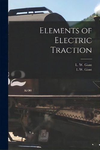 Elements Of Electric Traction, De L W Gant. Editorial Legare Street Press, Tapa Blanda En Inglés