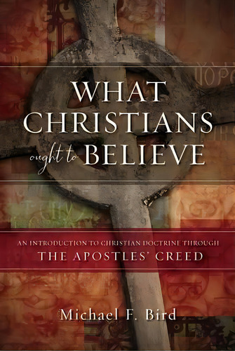 What Christians Ought To Believe, De Michael F. Bird. Editorial Zondervan, Tapa Dura En Inglés