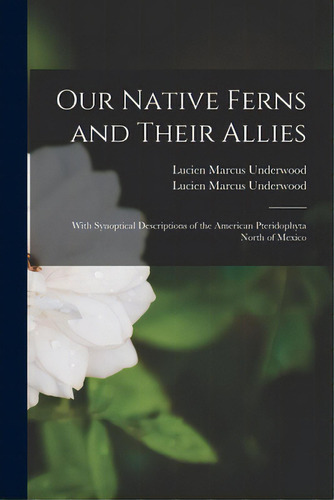 Our Native Ferns And Their Allies: With Synoptical Descriptions Of The American Pteridophyta Nort..., De Underwood, Lucien Marcus 1853-1907. Editorial Legare Street Pr, Tapa Blanda En Inglés