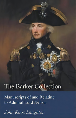The Barker Collection - Manuscripts Of And Relating To Admiral Lord Nelson, De John Knox Laughton. Editorial White Press, Tapa Blanda En Inglés
