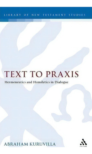 Text To Praxis : Hermeneutics And Homiletics In Dialogue, De Abraham Kuruvilla. Editorial Bloomsbury Publishing Plc, Tapa Dura En Inglés