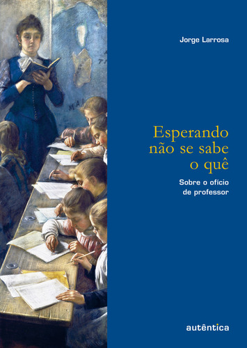 Esperando não se sabe o quê: Sobre o ofício de professor, de Larrosa, Jorge. Educação: Experiência e Sentido Editorial Autêntica, capa mole em português, 2018